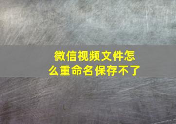 微信视频文件怎么重命名保存不了