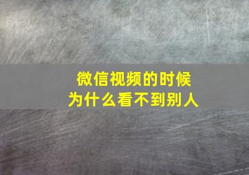 微信视频的时候为什么看不到别人