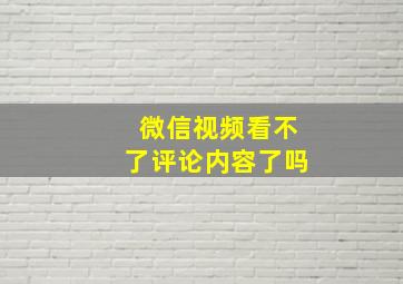 微信视频看不了评论内容了吗