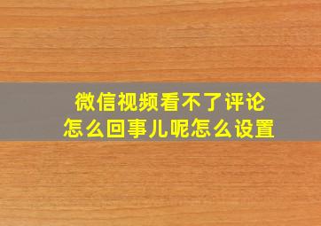 微信视频看不了评论怎么回事儿呢怎么设置