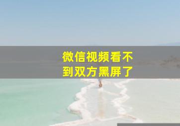 微信视频看不到双方黑屏了