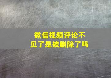 微信视频评论不见了是被删除了吗