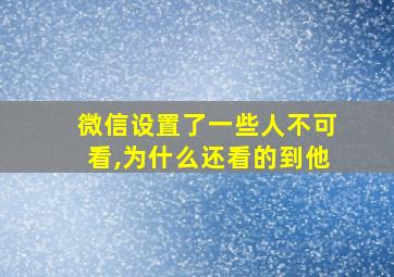 微信设置了一些人不可看,为什么还看的到他