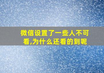 微信设置了一些人不可看,为什么还看的到呢