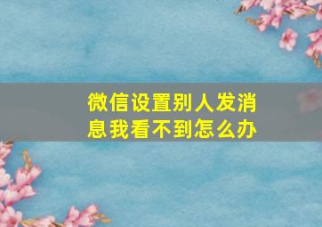 微信设置别人发消息我看不到怎么办