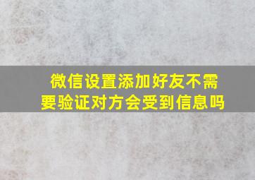 微信设置添加好友不需要验证对方会受到信息吗