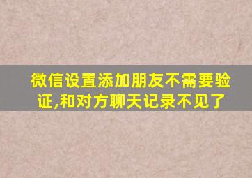 微信设置添加朋友不需要验证,和对方聊天记录不见了