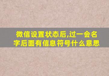 微信设置状态后,过一会名字后面有信息符号什么意思