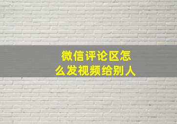 微信评论区怎么发视频给别人