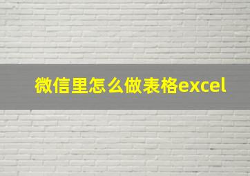 微信里怎么做表格excel