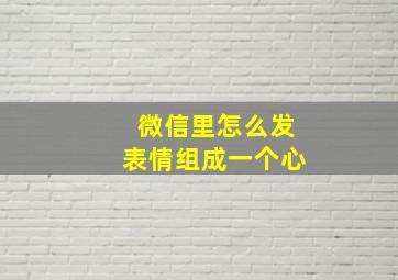 微信里怎么发表情组成一个心