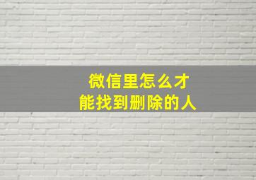 微信里怎么才能找到删除的人