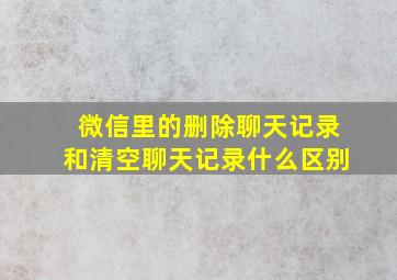 微信里的删除聊天记录和清空聊天记录什么区别