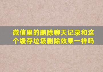 微信里的删除聊天记录和这个缓存垃圾删除效果一样吗