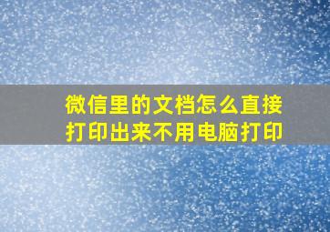 微信里的文档怎么直接打印出来不用电脑打印