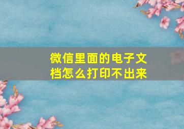 微信里面的电子文档怎么打印不出来