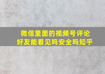 微信里面的视频号评论好友能看见吗安全吗知乎