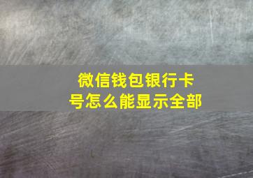 微信钱包银行卡号怎么能显示全部