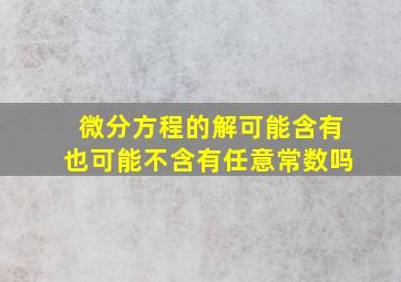 微分方程的解可能含有也可能不含有任意常数吗