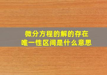 微分方程的解的存在唯一性区间是什么意思