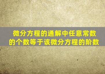 微分方程的通解中任意常数的个数等于该微分方程的阶数