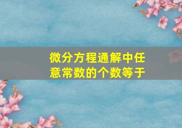 微分方程通解中任意常数的个数等于