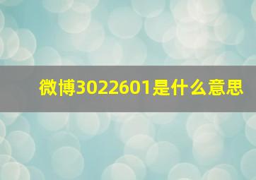 微博3022601是什么意思