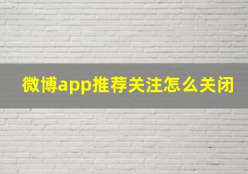 微博app推荐关注怎么关闭