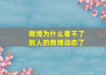 微博为什么看不了别人的微博动态了