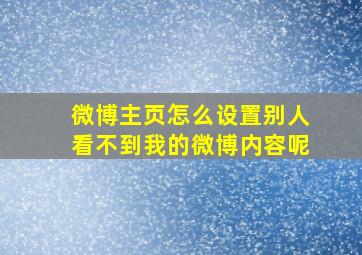 微博主页怎么设置别人看不到我的微博内容呢