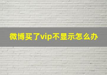 微博买了vip不显示怎么办