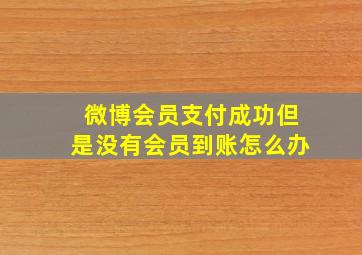 微博会员支付成功但是没有会员到账怎么办