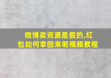 微博卖资源是假的,红包如何拿回来呢视频教程