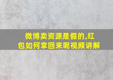 微博卖资源是假的,红包如何拿回来呢视频讲解