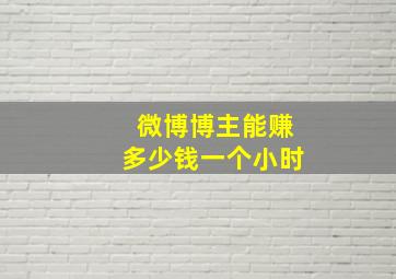 微博博主能赚多少钱一个小时