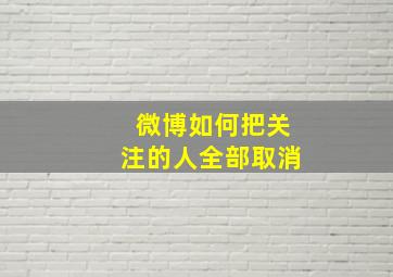 微博如何把关注的人全部取消