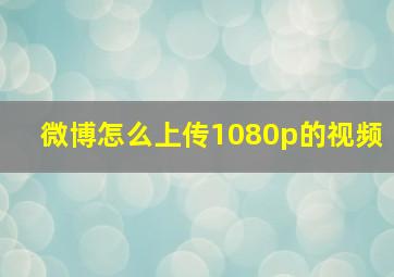 微博怎么上传1080p的视频