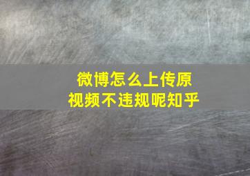 微博怎么上传原视频不违规呢知乎