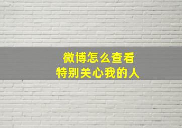 微博怎么查看特别关心我的人