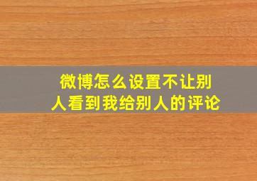 微博怎么设置不让别人看到我给别人的评论