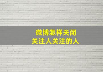 微博怎样关闭关注人关注的人