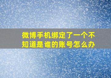 微博手机绑定了一个不知道是谁的账号怎么办