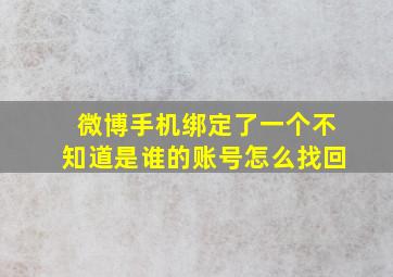 微博手机绑定了一个不知道是谁的账号怎么找回