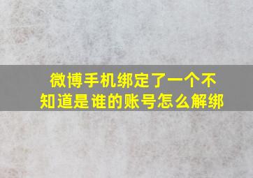 微博手机绑定了一个不知道是谁的账号怎么解绑