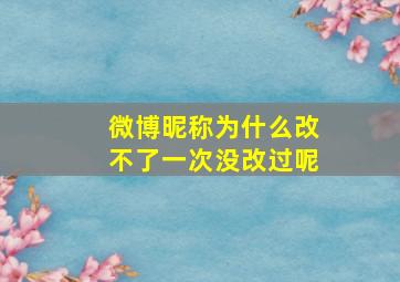 微博昵称为什么改不了一次没改过呢