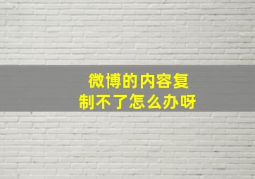 微博的内容复制不了怎么办呀