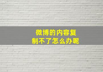 微博的内容复制不了怎么办呢