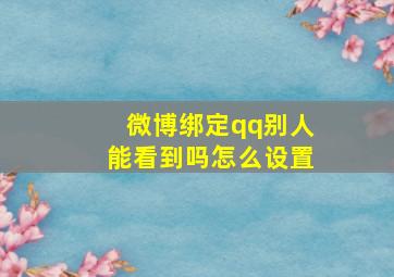 微博绑定qq别人能看到吗怎么设置