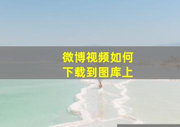 微博视频如何下载到图库上