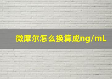 微摩尔怎么换算成ng/mL